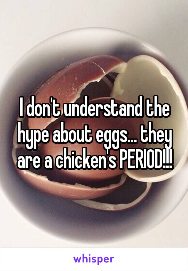 I don't understand the hype about eggs... they are a chicken's PERIOD!!!