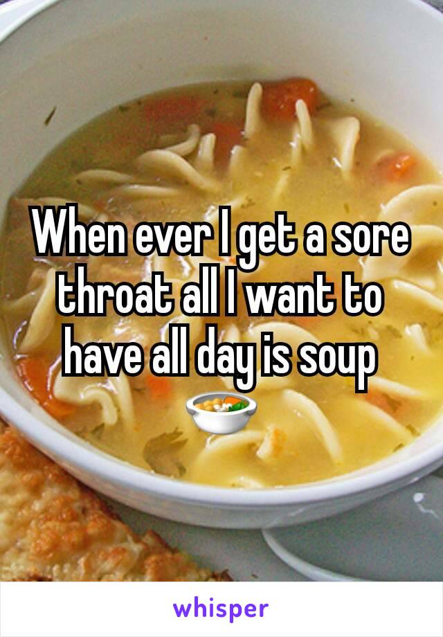 When ever I get a sore throat all I want to have all day is soup 🍜