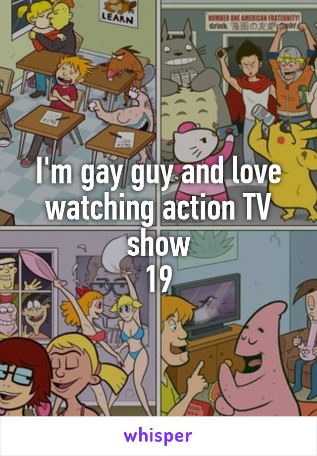 I'm gay guy and love watching action TV show
19