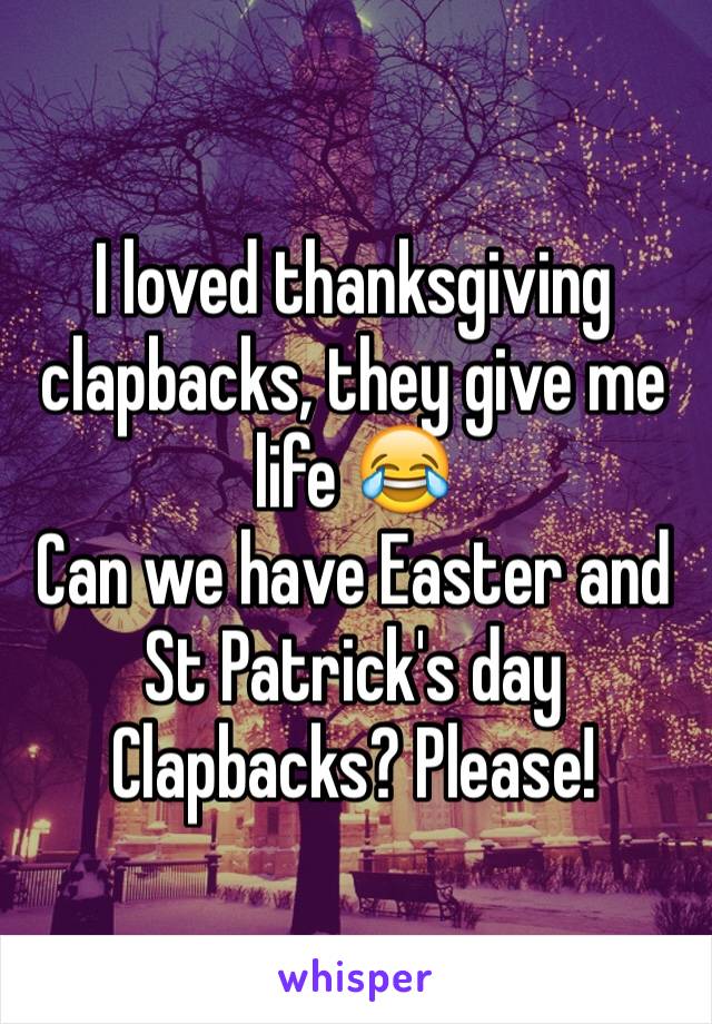 I loved thanksgiving clapbacks, they give me life 😂
Can we have Easter and St Patrick's day Clapbacks? Please! 