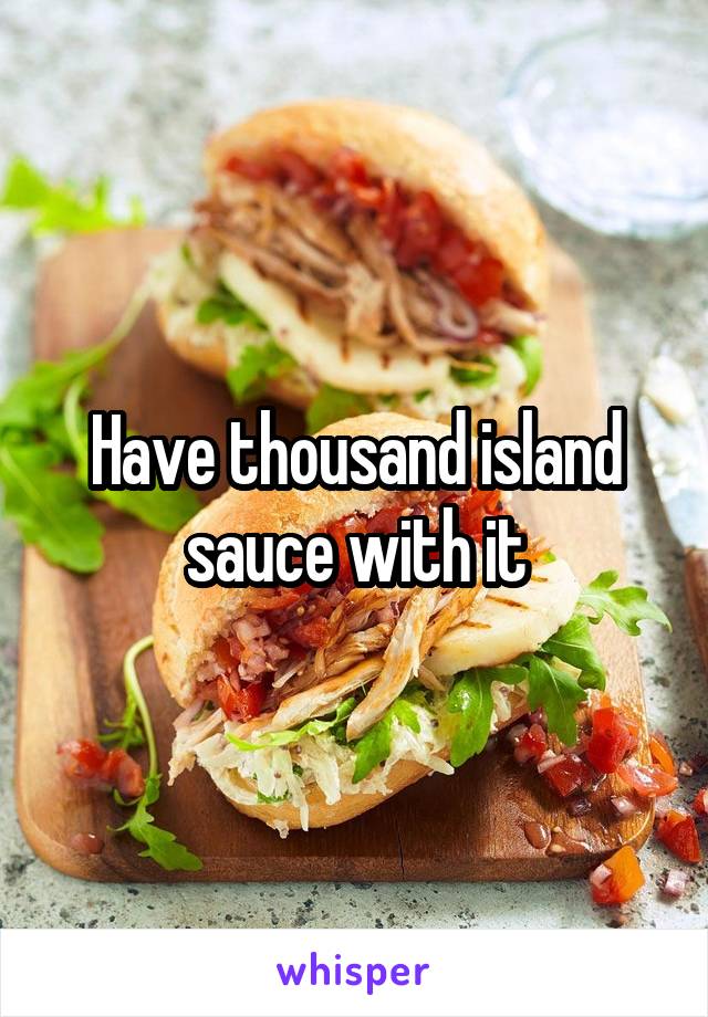 Have thousand island sauce with it