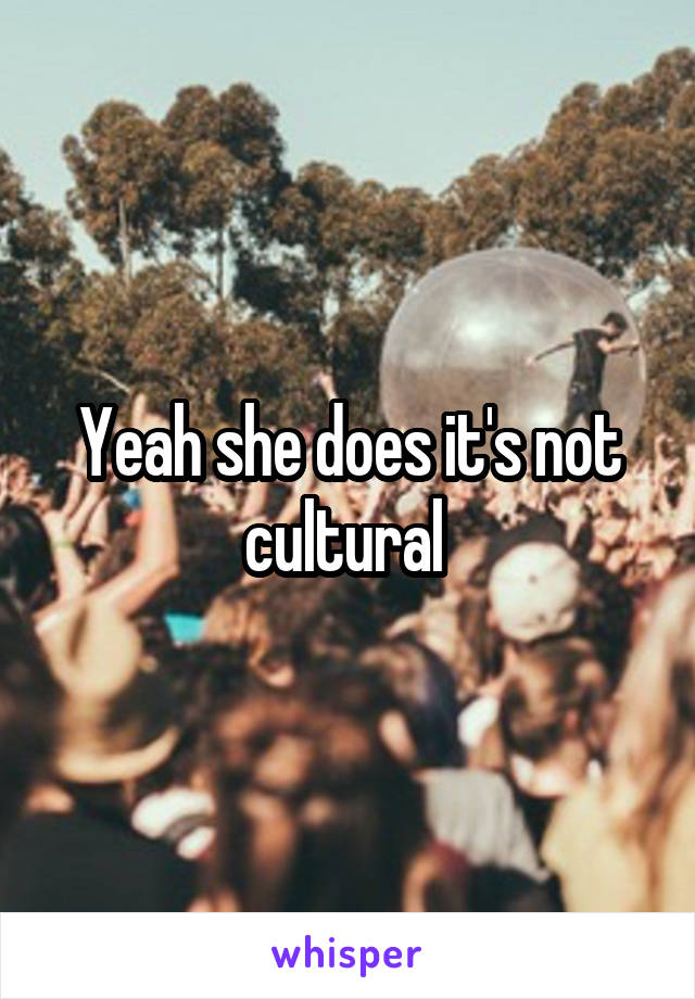 Yeah she does it's not cultural 