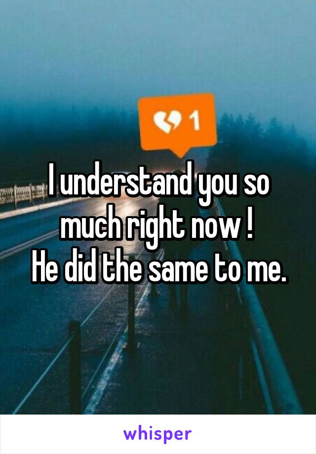 I understand you so much right now ! 
He did the same to me.