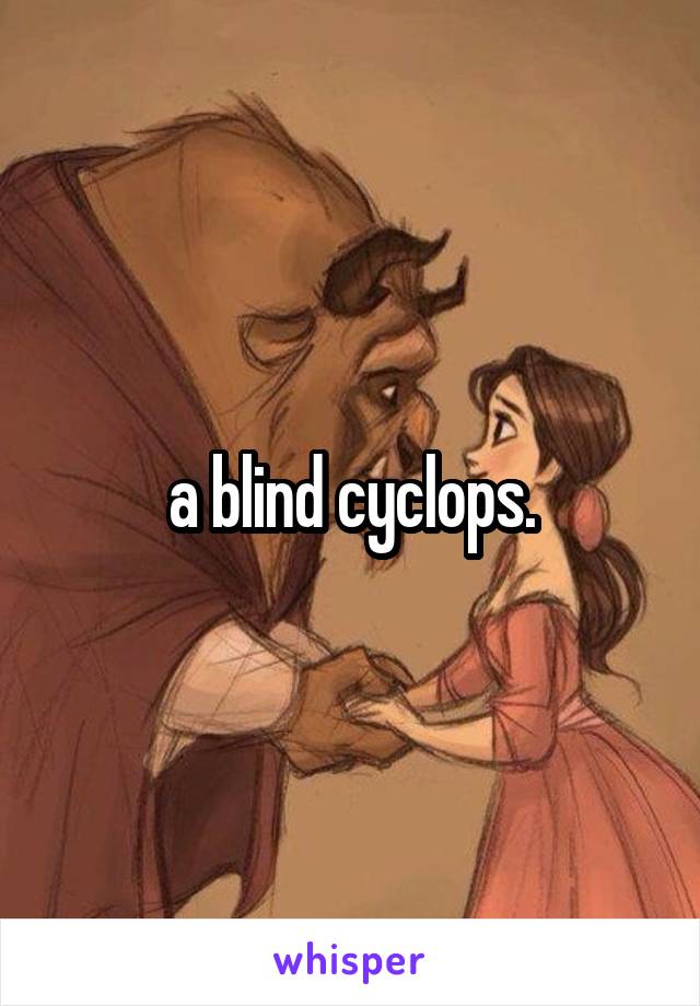 a blind cyclops.