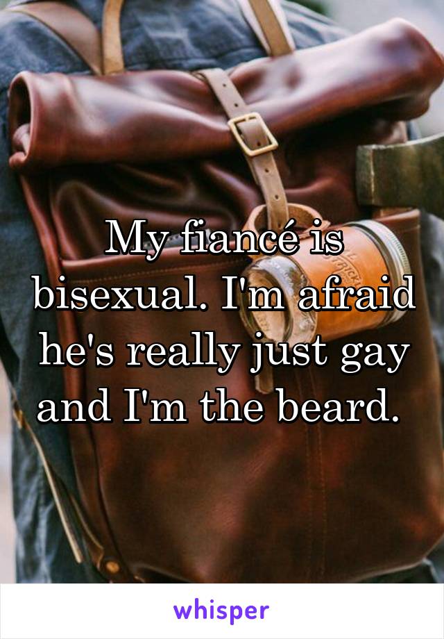 My fiancé is bisexual. I'm afraid he's really just gay and I'm the beard. 