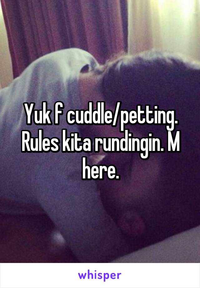 Yuk f cuddle/petting. Rules kita rundingin. M here.