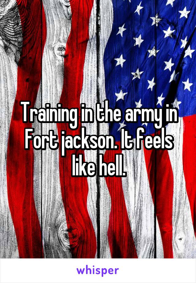 Training in the army in Fort jackson. It feels like hell.