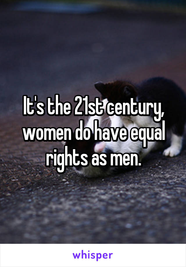 It's the 21st century, women do have equal rights as men.