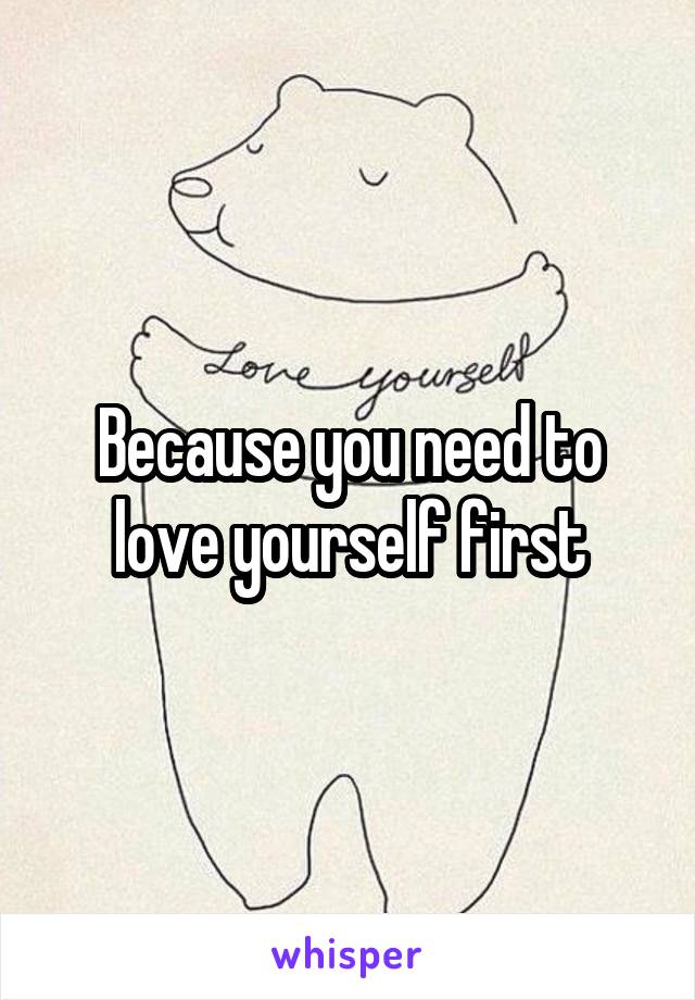 Because you need to love yourself first