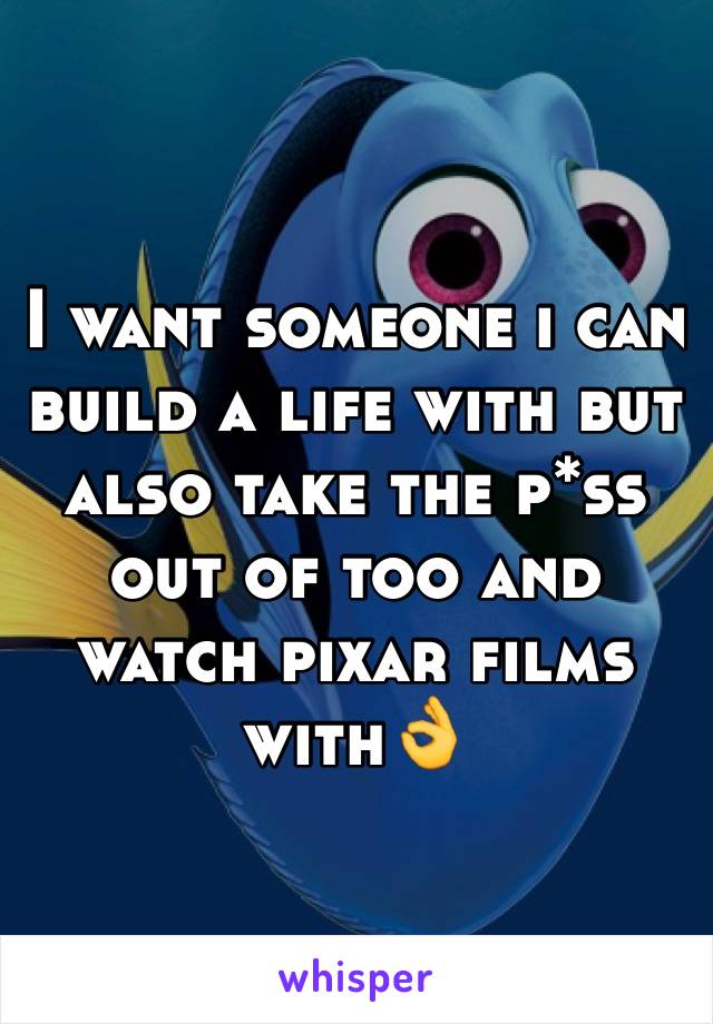 I want someone i can build a life with but also take the p*ss out of too and watch pixar films with👌