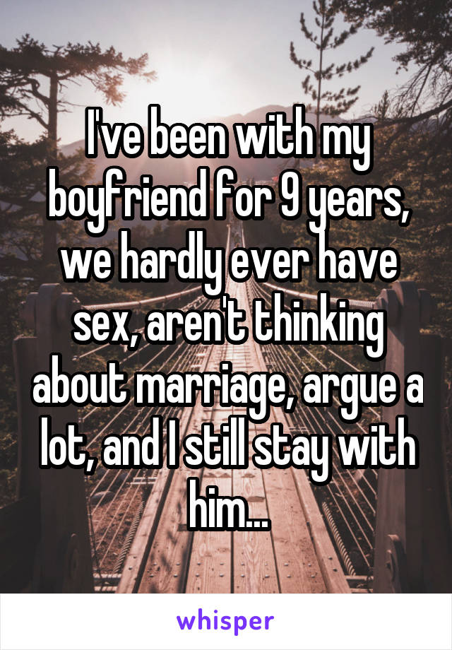 I've been with my boyfriend for 9 years, we hardly ever have sex, aren't thinking about marriage, argue a lot, and I still stay with him...