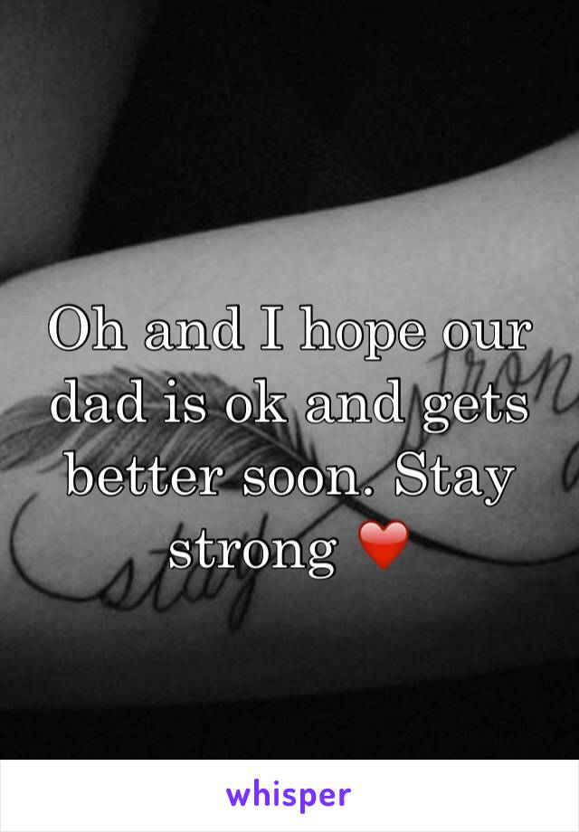 Oh and I hope our dad is ok and gets better soon. Stay strong ❤️