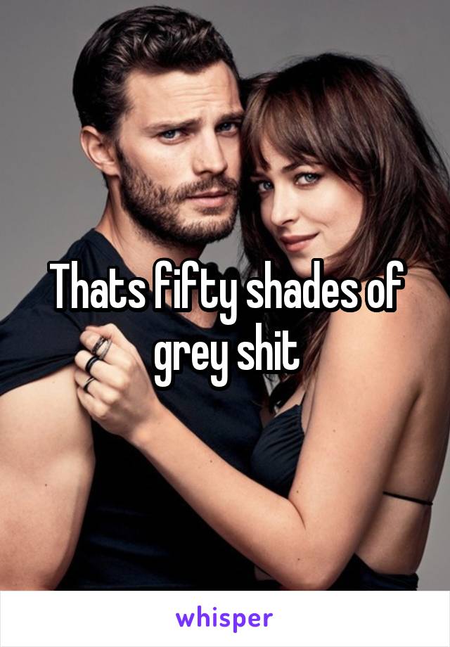 Thats fifty shades of grey shit