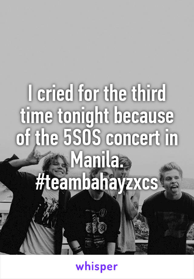 I cried for the third time tonight because of the 5SOS concert in Manila. #teambahayzxcs