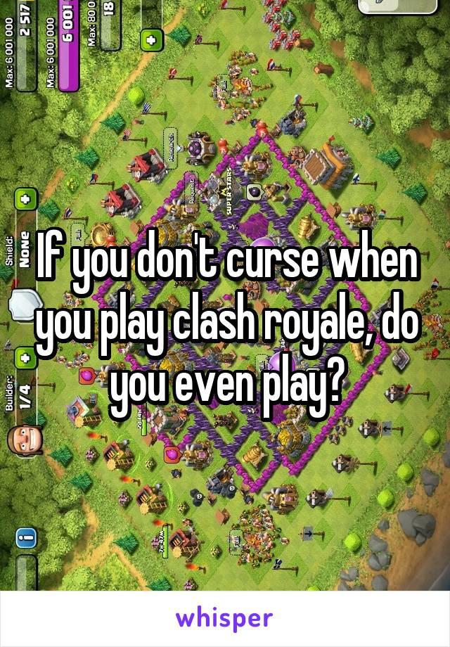 If you don't curse when you play clash royale, do you even play?