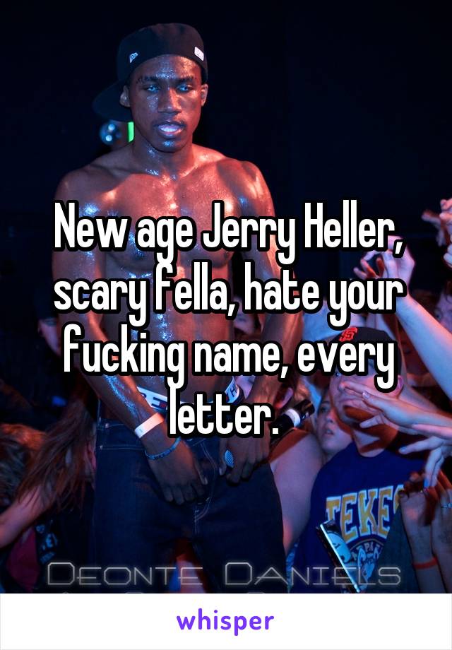 New age Jerry Heller, scary fella, hate your fucking name, every letter. 