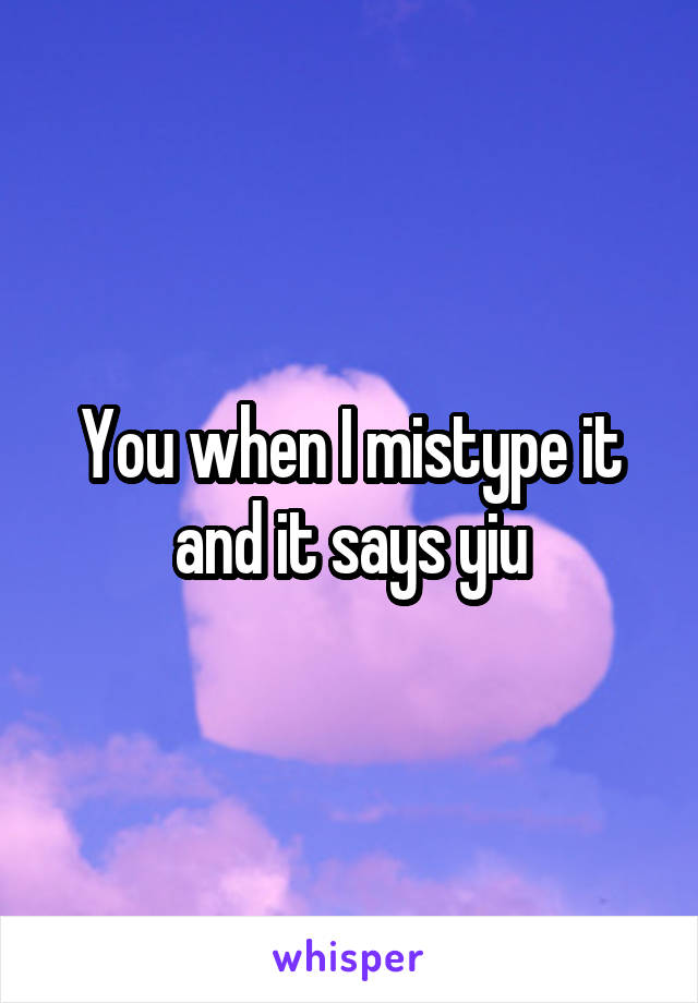 You when I mistype it and it says yiu