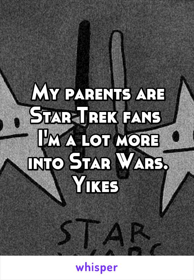 My parents are Star Trek fans 
I'm a lot more into Star Wars. Yikes 