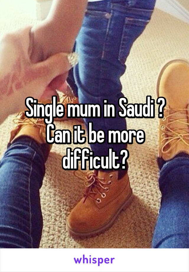 Single mum in Saudi 😑
Can it be more difficult?