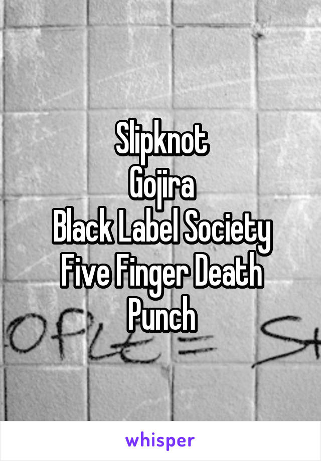 Slipknot
Gojira
Black Label Society
Five Finger Death Punch