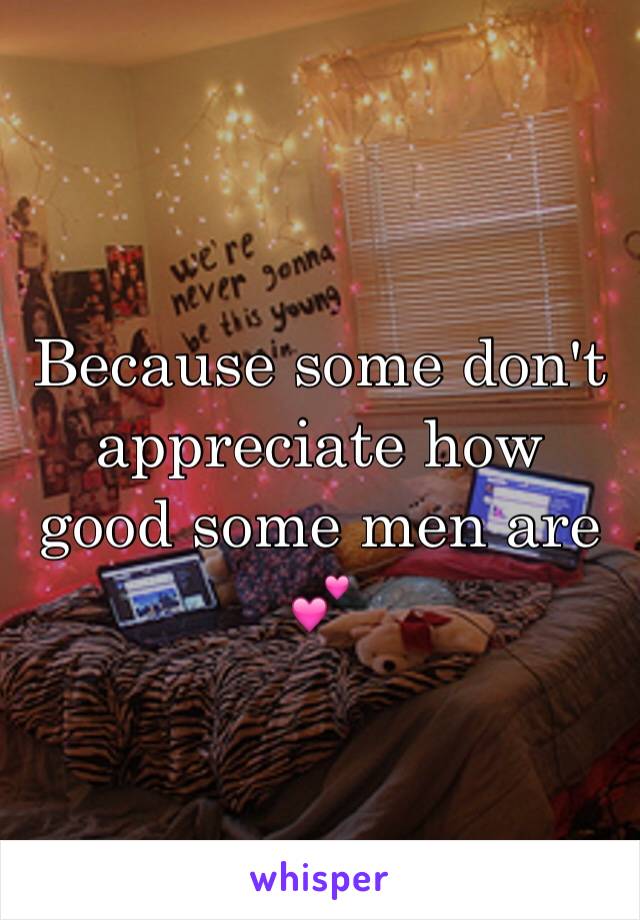 Because some don't appreciate how good some men are 💕