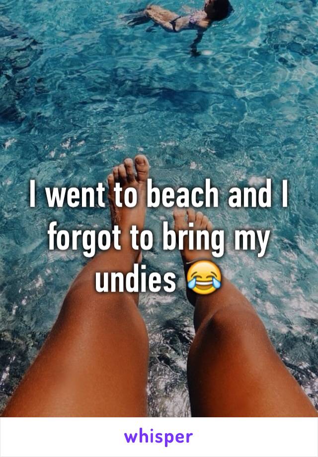 I went to beach and I forgot to bring my undies 😂