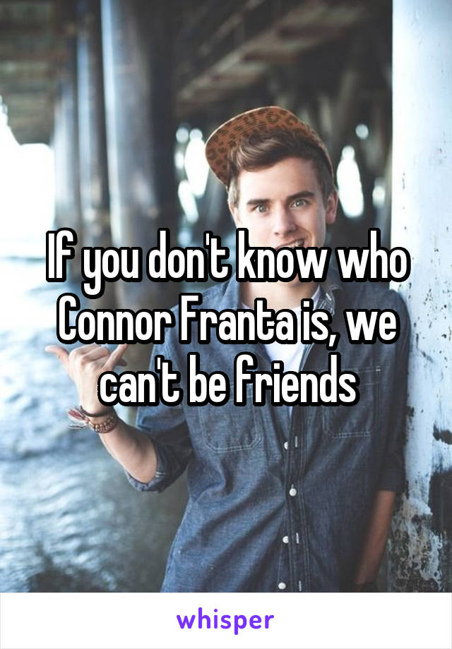 If you don't know who Connor Franta is, we can't be friends