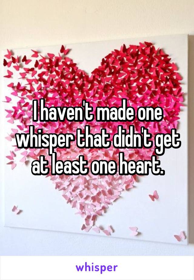 I haven't made one whisper that didn't get at least one heart.