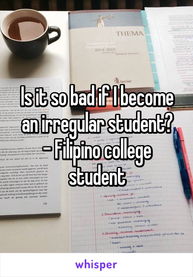 Is it so bad if I become an irregular student?
- Filipino college student