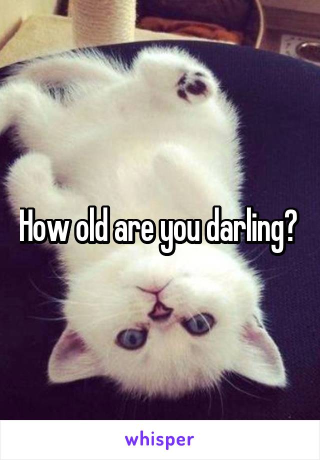 How old are you darling? 