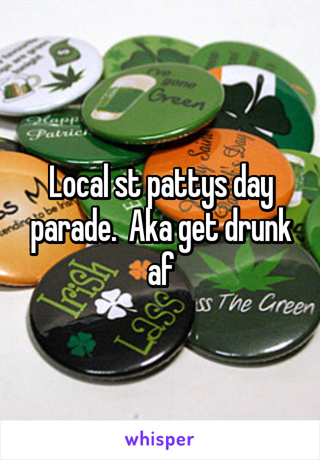 Local st pattys day parade.  Aka get drunk af