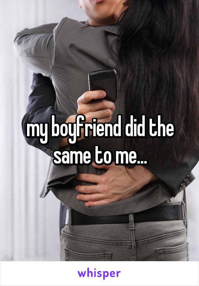 my boyfriend did the same to me...