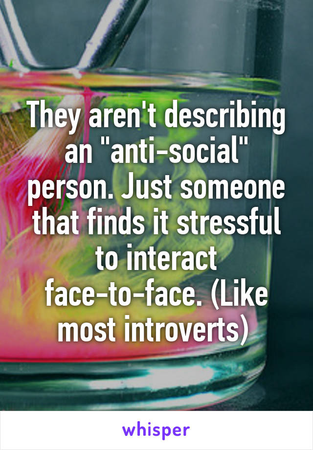 They aren't describing an "anti-social" person. Just someone that finds it stressful to interact face-to-face. (Like most introverts) 