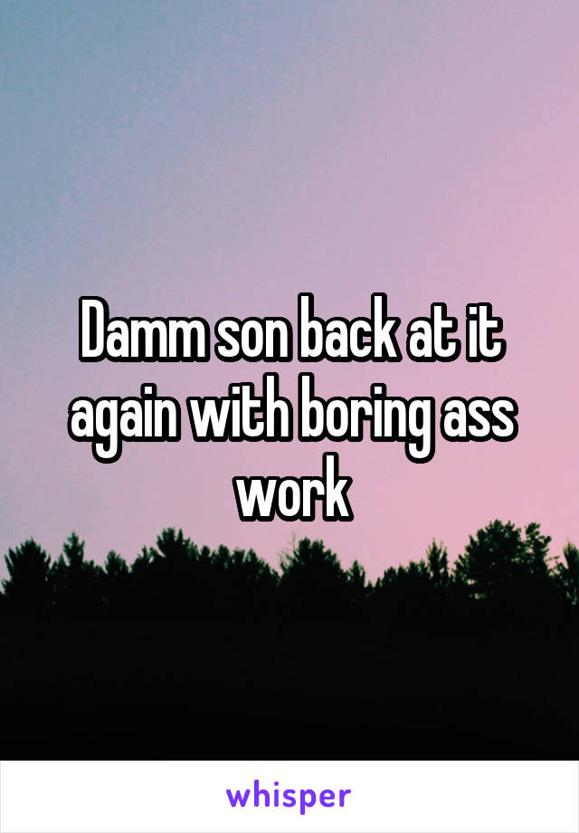 Damm son back at it again with boring ass work