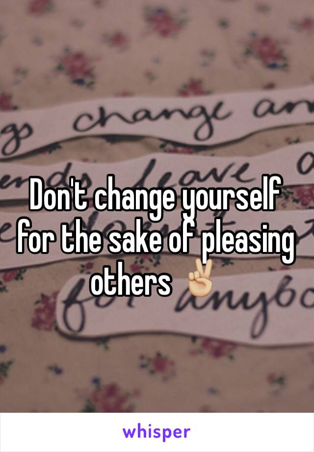 Don't change yourself for the sake of pleasing others ✌🏼️