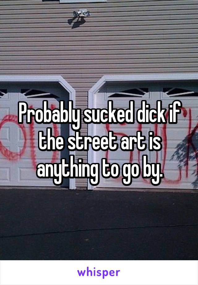 Probably sucked dick if the street art is anything to go by.