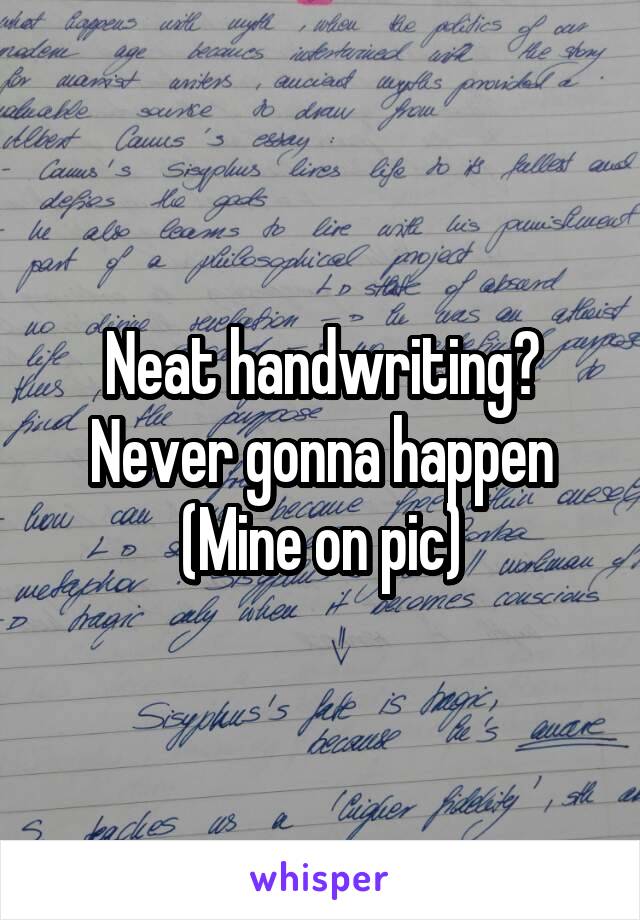 Neat handwriting? Never gonna happen
(Mine on pic)