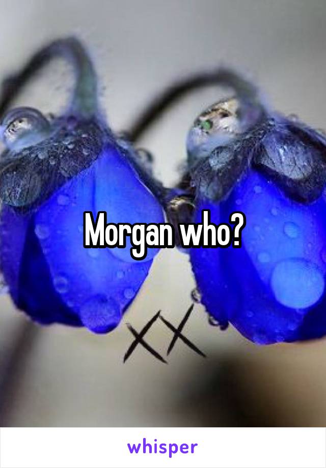 Morgan who?
