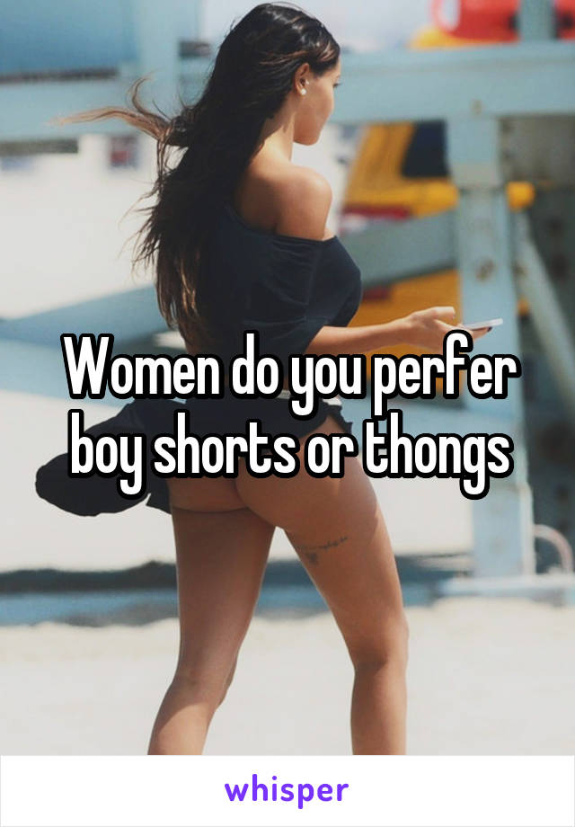 Women do you perfer boy shorts or thongs