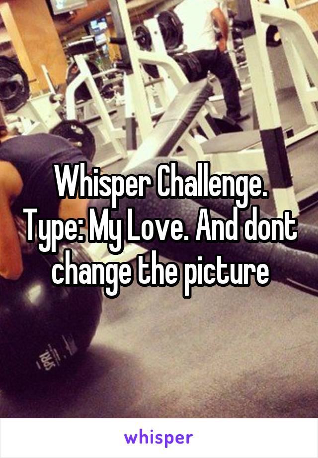 Whisper Challenge. Type: My Love. And dont change the picture