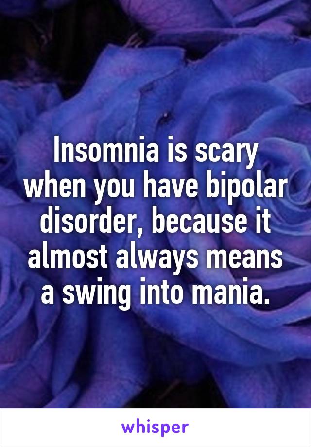 Insomnia is scary when you have bipolar disorder, because it almost always means a swing into mania.