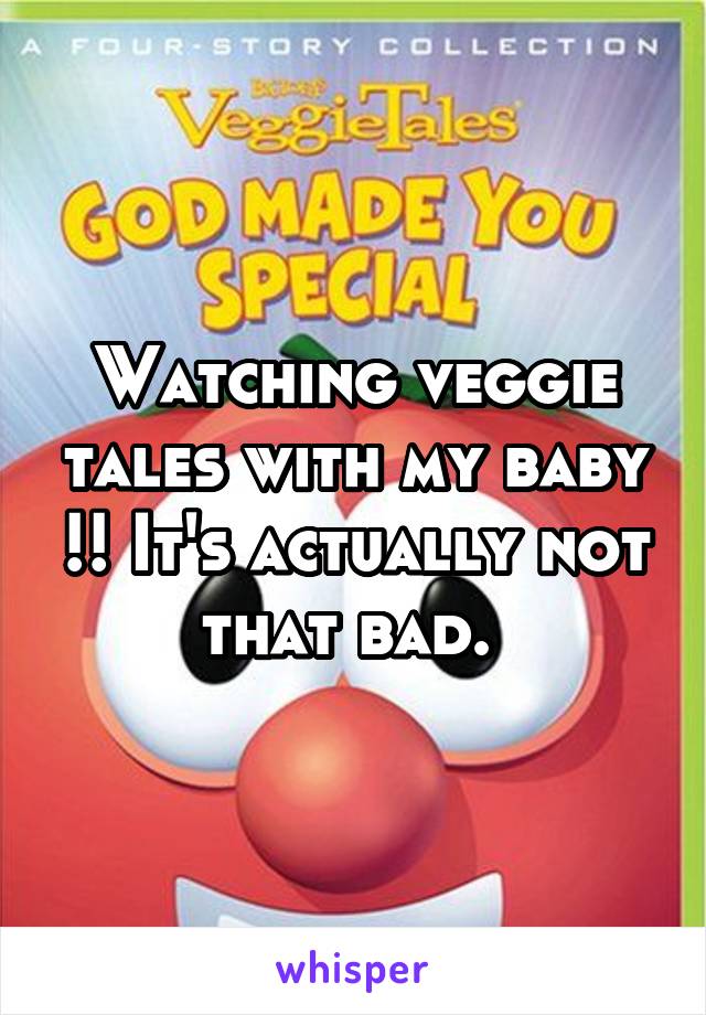 Watching veggie tales with my baby !! It's actually not that bad. 