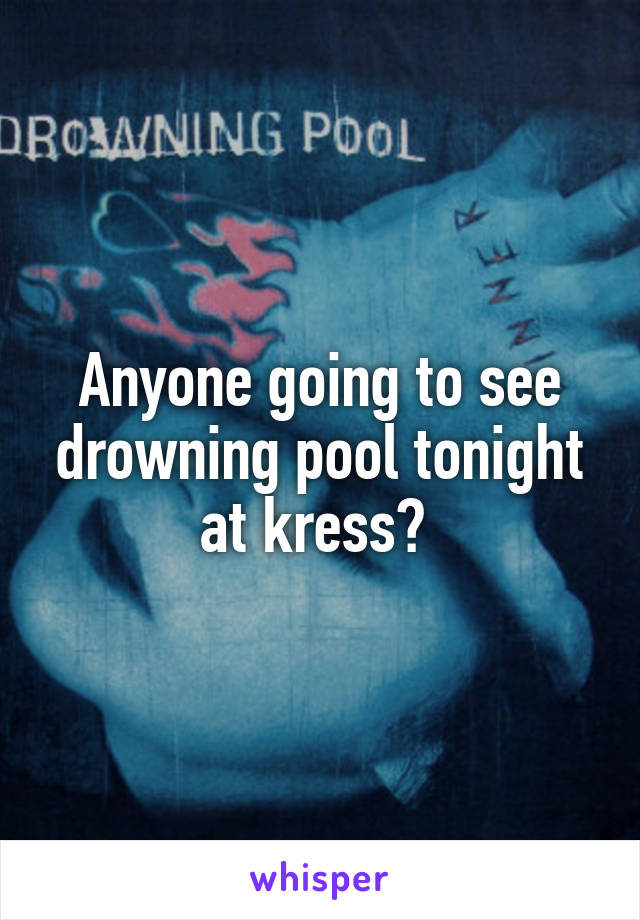 Anyone going to see drowning pool tonight at kress? 