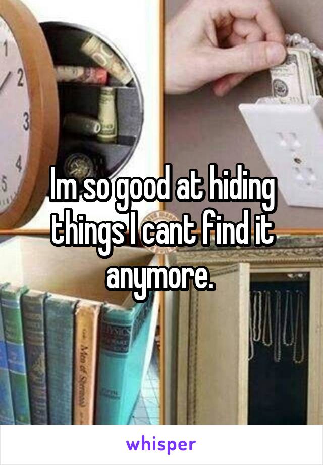 Im so good at hiding things I cant find it anymore. 