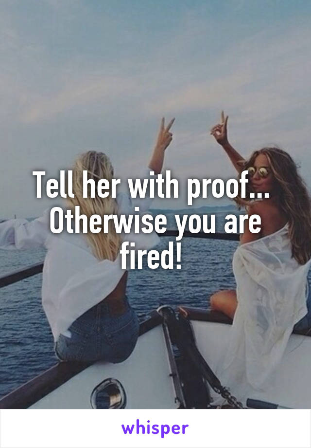 Tell her with proof...  Otherwise you are fired! 