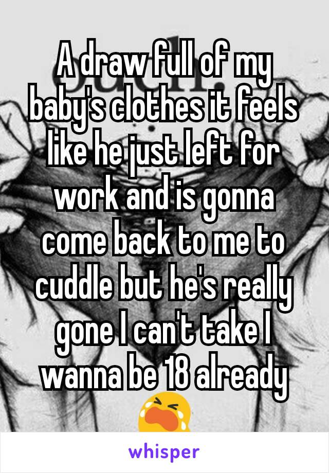 A draw full of my baby's clothes it feels like he just left for work and is gonna come back to me to cuddle but he's really gone I can't take I  wanna be 18 already 😭