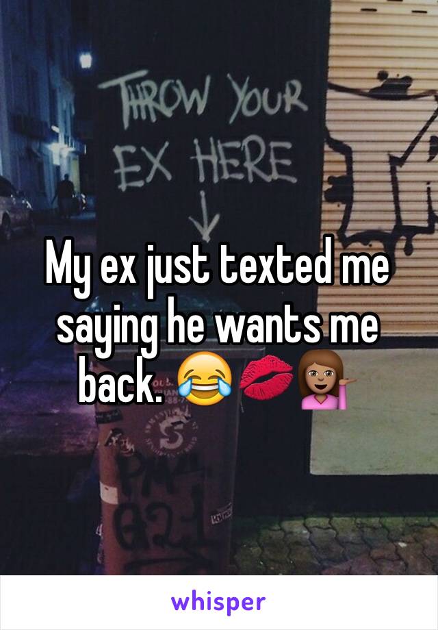 My ex just texted me saying he wants me back. 😂💋💁🏽