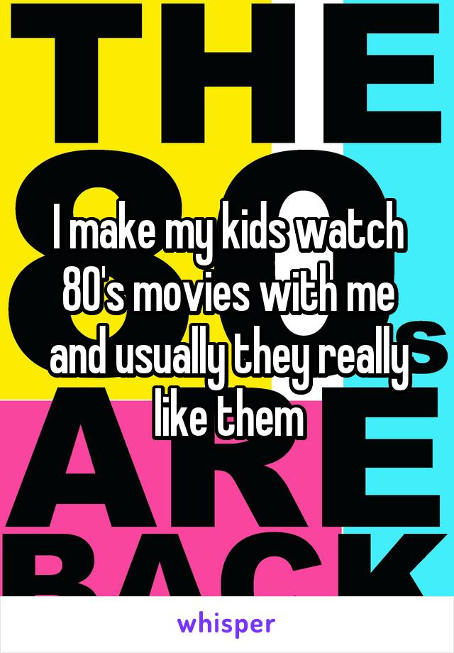 I make my kids watch 80's movies with me and usually they really like them