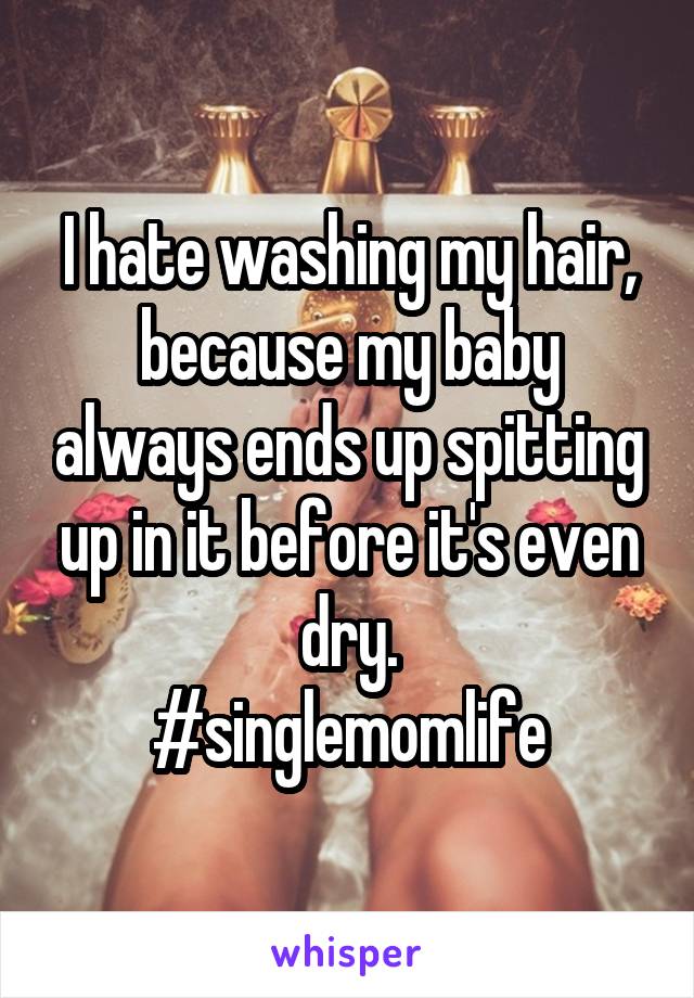 I hate washing my hair, because my baby always ends up spitting up in it before it's even dry.
#singlemomlife