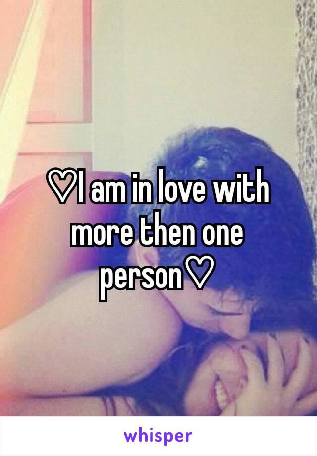 ♡I am in love with more then one person♡